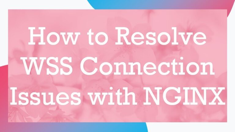 How to Resolve WSS Connection Issues with NGINX