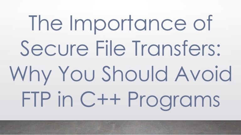 The Importance of Secure File Transfers: Why You Should Avoid FTP in C+ +  Programs