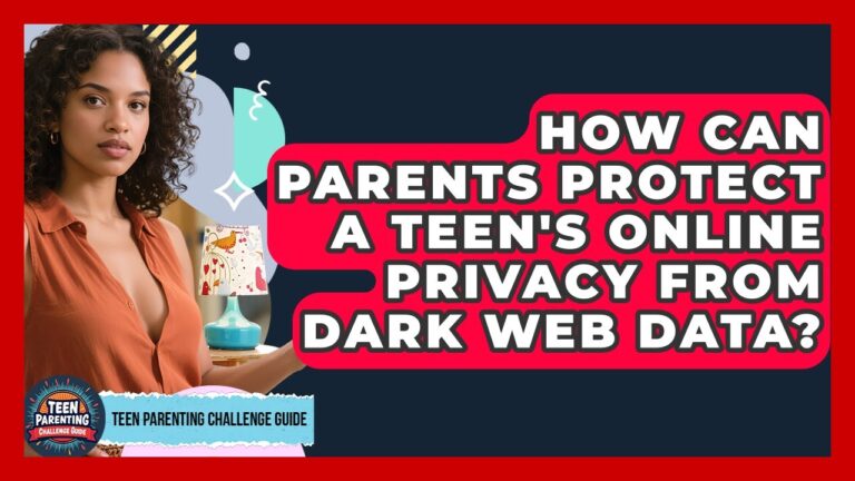 How Can Parents Protect A Teen’s Online Privacy From Dark Web Data? – Teen Parenting Challenge Guide